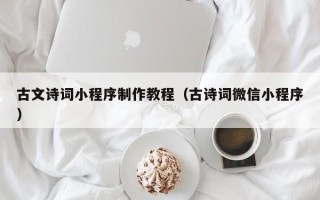 锡林郭勒古文诗词小程序制作教程（古诗词微信小程序）