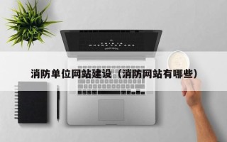 锡林郭勒消防单位网站建设（消防网站有哪些）