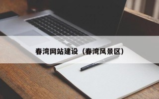 锡林郭勒春湾网站建设（春湾风景区）