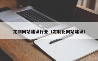 锡林郭勒定制网站建设行业（定制化网站建设）