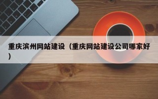 锡林郭勒重庆滨州网站建设（重庆网站建设公司哪家好）
