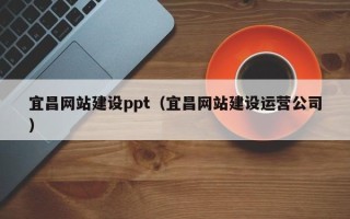 锡林郭勒宜昌网站建设ppt（宜昌网站建设运营公司）