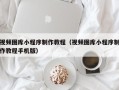 锡林郭勒视频图库小程序制作教程（视频图库小程序制作教程手机版）
