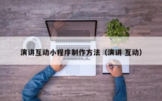 锡林郭勒演讲互动小程序制作方法（演讲 互动）